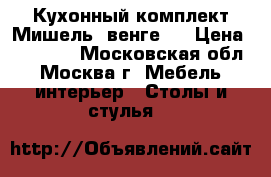 Кухонный комплект Мишель (венге)  › Цена ­ 12 000 - Московская обл., Москва г. Мебель, интерьер » Столы и стулья   